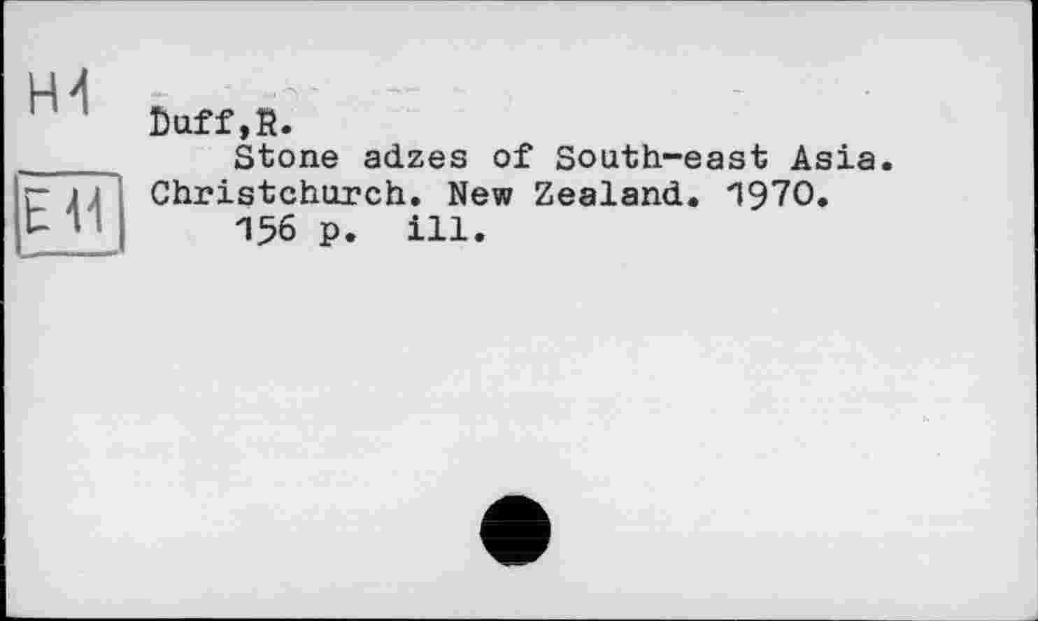 ﻿Н4
ЁТГ
Doff,В.
Stone adzes of South-east Asia. Christchurch. New Zealand. П97О.
П56 p. ill.